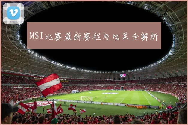 MSI比赛最新赛程与结果全解析