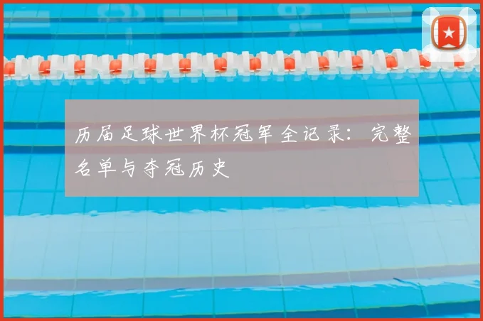 历届足球世界杯冠军全记录：完整名单与夺冠历史