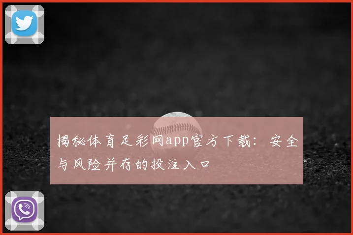 揭秘体育足彩网app官方下载：安全与风险并存的投注入口