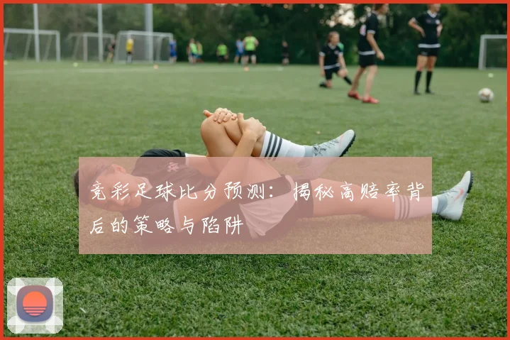 竞彩足球比分预测：揭秘高赔率背后的策略与陷阱