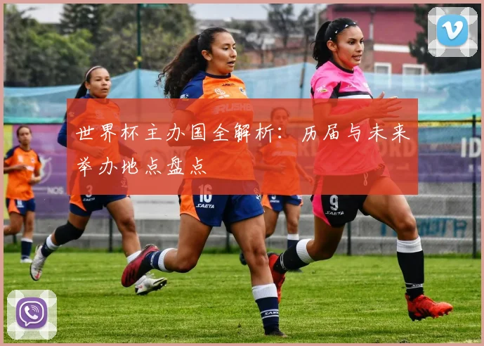 世界杯主办国全解析：历届与未来举办地点盘点