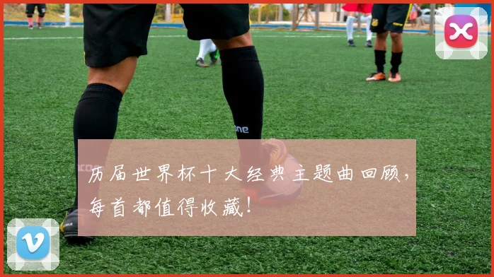 历届世界杯十大经典主题曲回顾，每首都值得收藏！