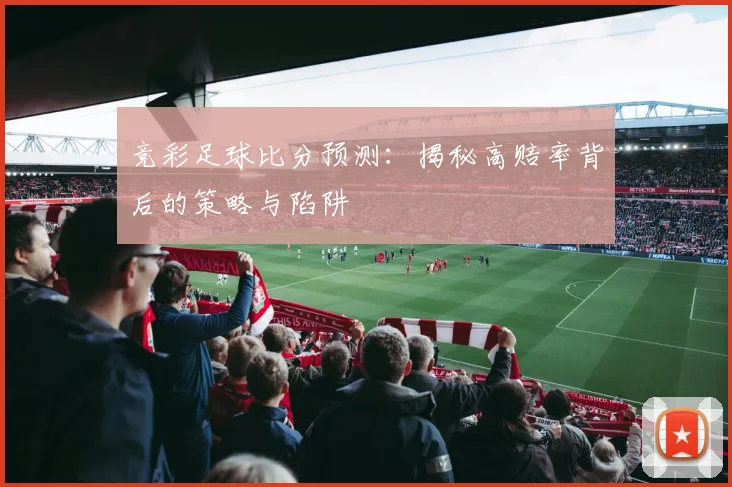竞彩足球比分预测：揭秘高赔率背后的策略与陷阱