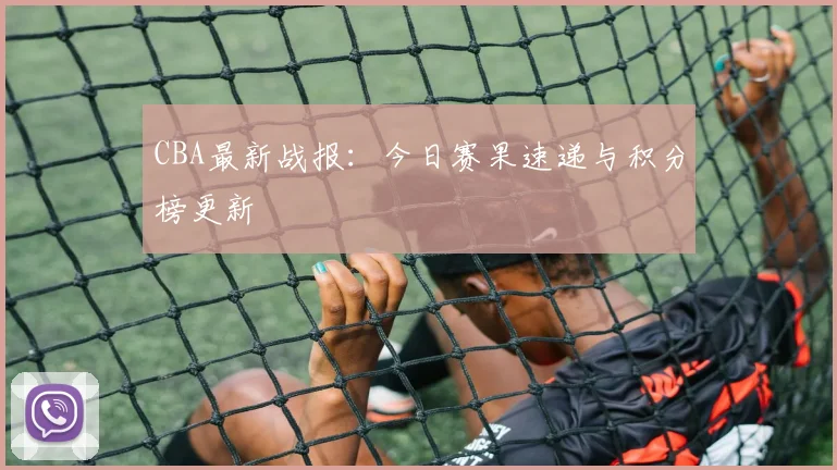 CBA最新战报：今日赛果速递与积分榜更新