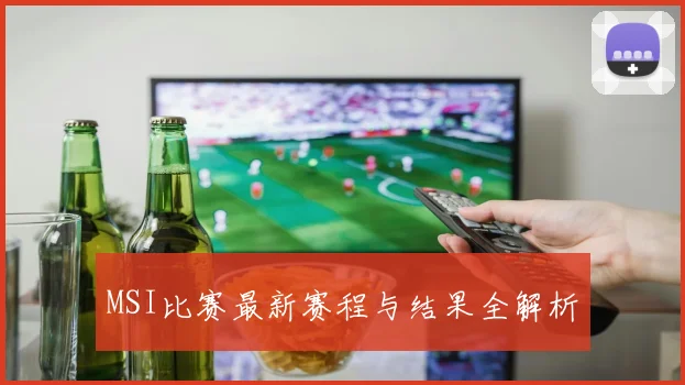 MSI比赛最新赛程与结果全解析