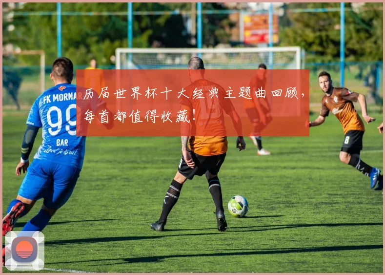 历届世界杯十大经典主题曲回顾，每首都值得收藏！