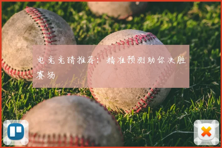 电竞竞猜推荐：精准预测助你决胜赛场
