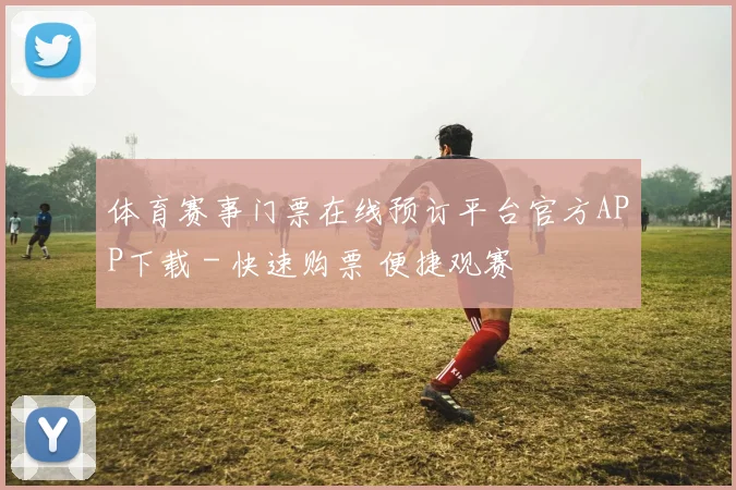 体育赛事门票在线预订平台官方APP下载 - 快速购票 便捷观赛