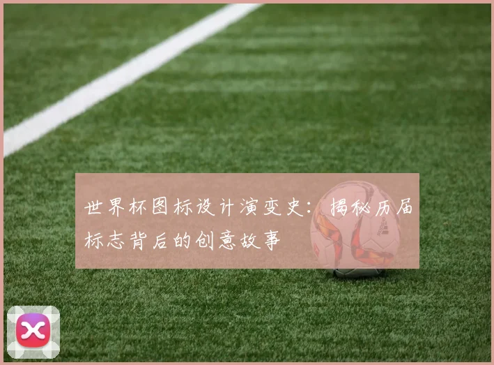 世界杯图标设计演变史：揭秘历届标志背后的创意故事